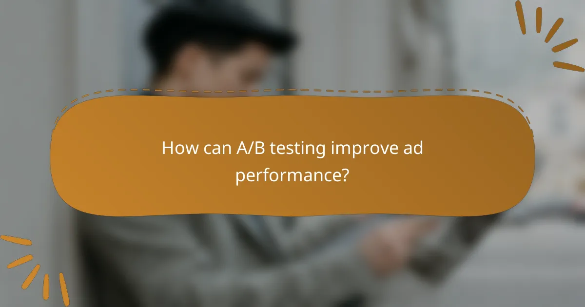 How can A/B testing improve ad performance?