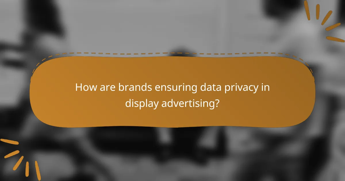 How are brands ensuring data privacy in display advertising?