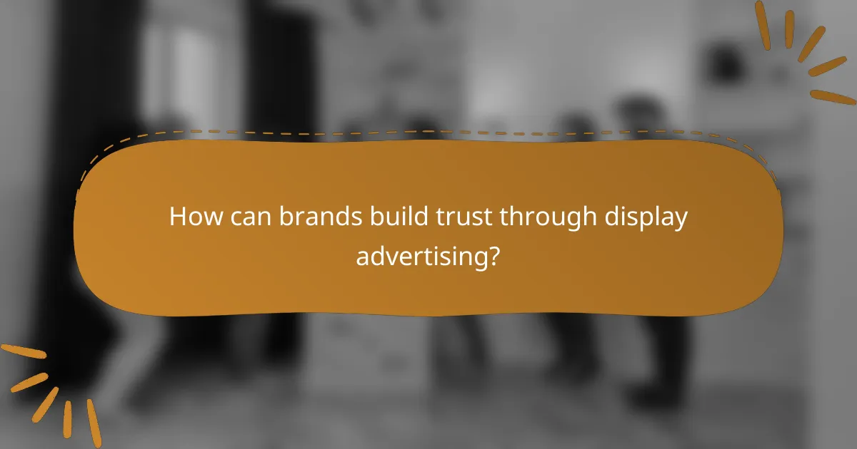How can brands build trust through display advertising?