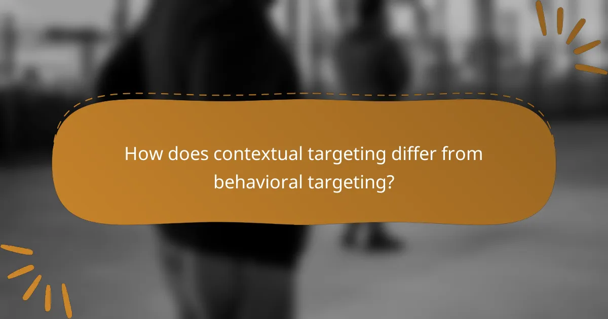 How does contextual targeting differ from behavioral targeting?