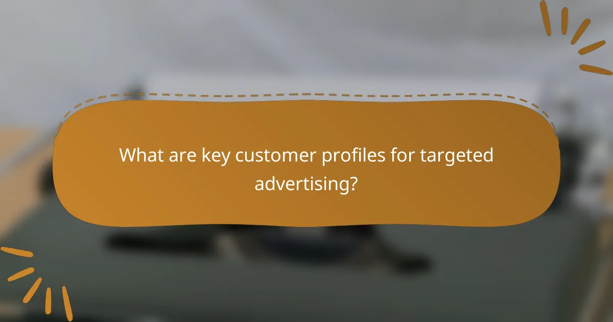 What are key customer profiles for targeted advertising?