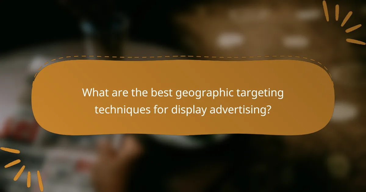 What are the best geographic targeting techniques for display advertising?