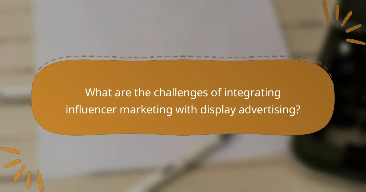 What are the challenges of integrating influencer marketing with display advertising?
