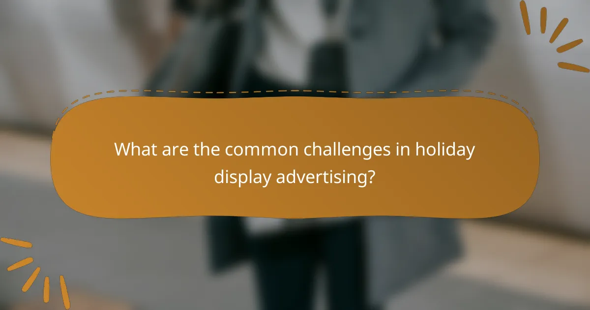 What are the common challenges in holiday display advertising?