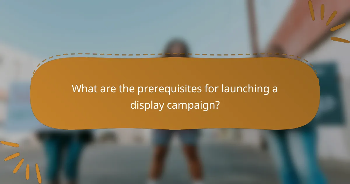 What are the prerequisites for launching a display campaign?