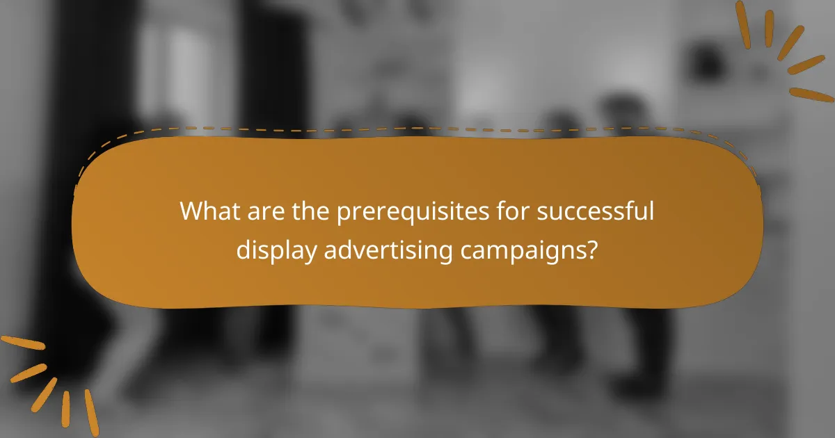 What are the prerequisites for successful display advertising campaigns?