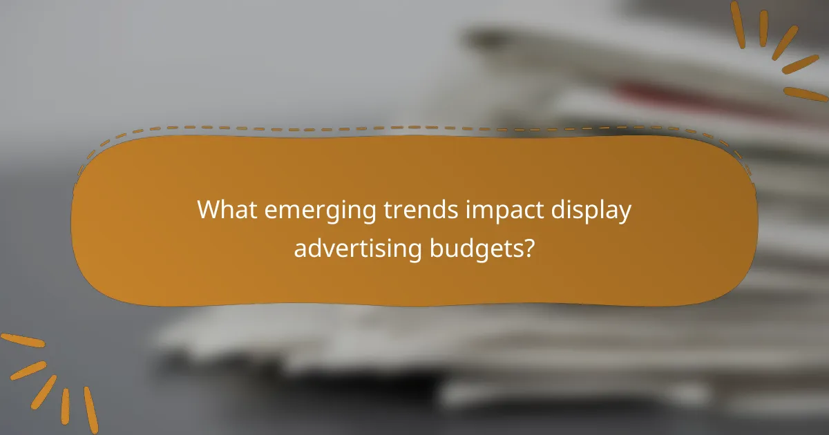 What emerging trends impact display advertising budgets?