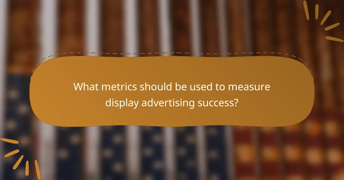What metrics should be used to measure display advertising success?