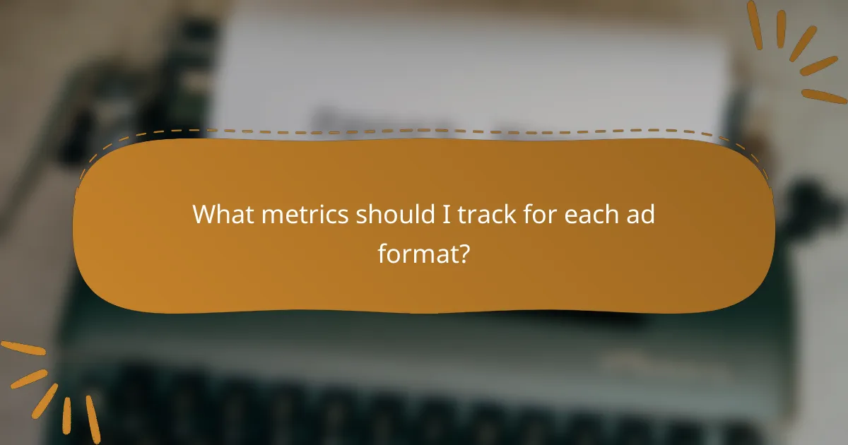 What metrics should I track for each ad format?