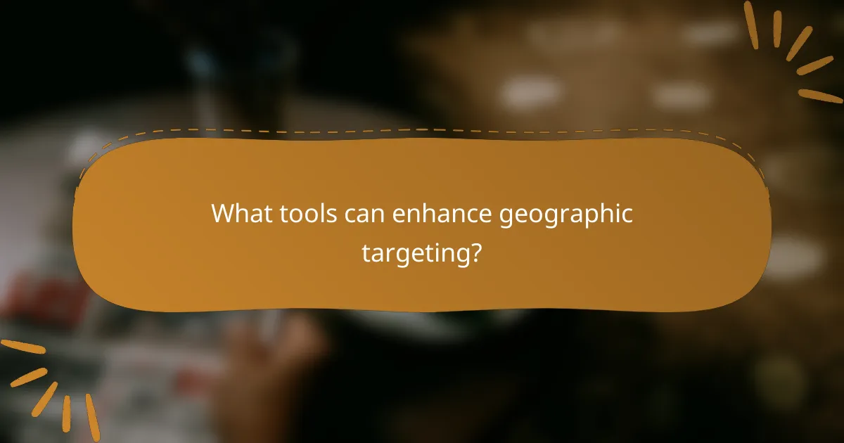 What tools can enhance geographic targeting?