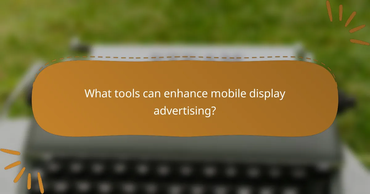 What tools can enhance mobile display advertising?