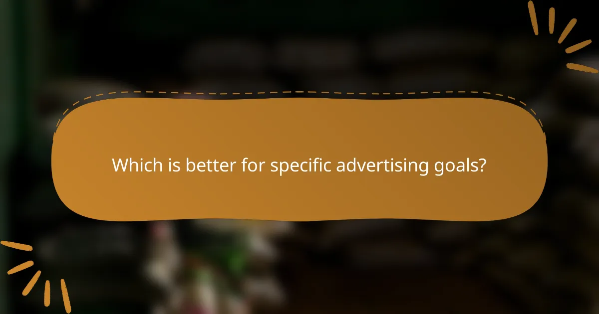 Which is better for specific advertising goals?